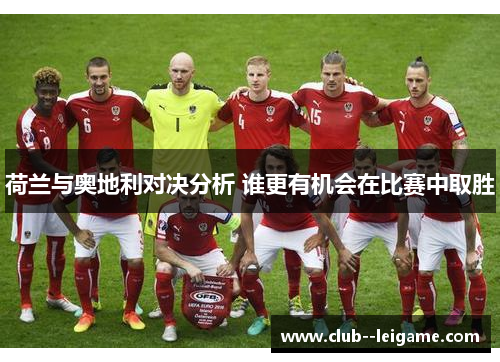 荷兰与奥地利对决分析 谁更有机会在比赛中取胜 荷兰与奥地利对决分析 谁更有机会在比赛中取胜