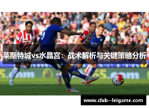 莱斯特城vs水晶宫：战术解析与关键策略分析