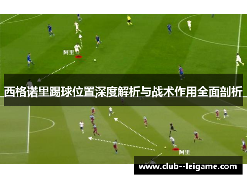 西格诺里踢球位置深度解析与战术作用全面剖析 西格诺里踢球位置深度解析与战术作用全面剖析