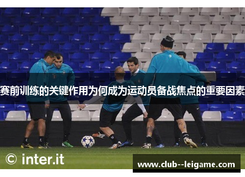 赛前训练的关键作用为何成为运动员备战焦点的重要因素