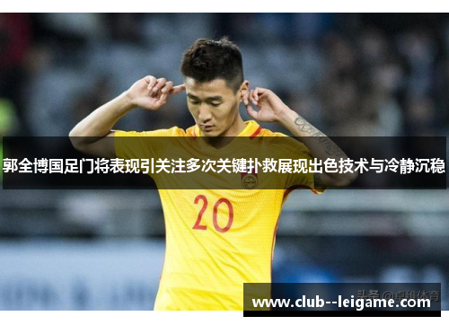 郭全博国足门将表现引关注多次关键扑救展现出色技术与冷静沉稳