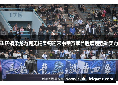 重庆铜梁龙力克无锡吴钩迎来中甲赛季首胜展现强劲实力