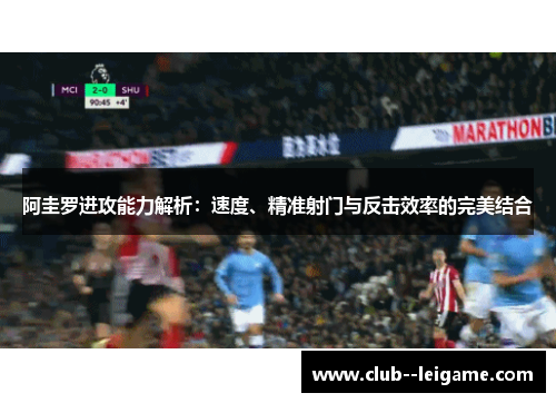 阿圭罗进攻能力解析：速度、精准射门与反击效率的完美结合