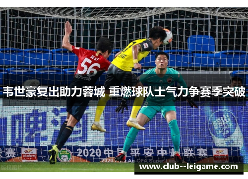 韦世豪复出助力蓉城 重燃球队士气力争赛季突破