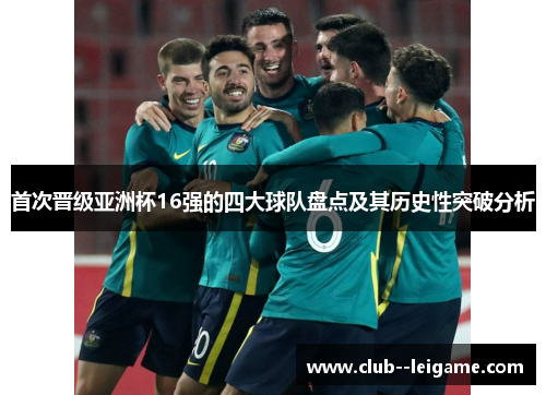 首次晋级亚洲杯16强的四大球队盘点及其历史性突破分析