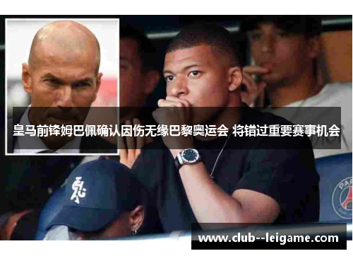 皇马前锋姆巴佩确认因伤无缘巴黎奥运会 将错过重要赛事机会 皇马前锋姆巴佩确认因伤无缘巴黎奥运会 将错过重要赛事机会