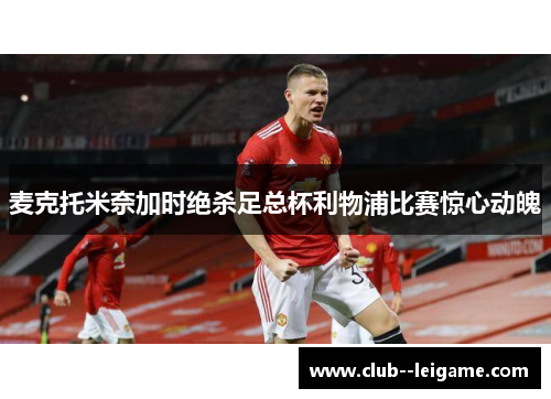 麦克托米奈加时绝杀足总杯利物浦比赛惊心动魄