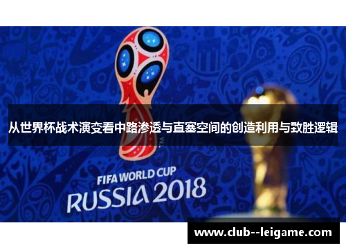 从世界杯战术演变看中路渗透与直塞空间的创造利用与致胜逻辑 从世界杯战术演变看中路渗透与直塞空间的创造利用与致胜逻辑