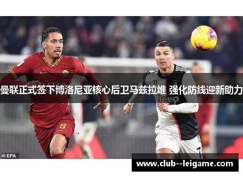 曼联正式签下博洛尼亚核心后卫马兹拉维 强化防线迎新助力 曼联正式签下博洛尼亚核心后卫马兹拉维 强化防线迎新助力